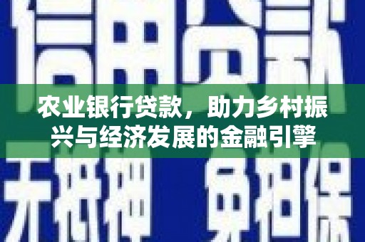 贵德农业银行贷款，助力乡村振兴与经济发展的金融引擎