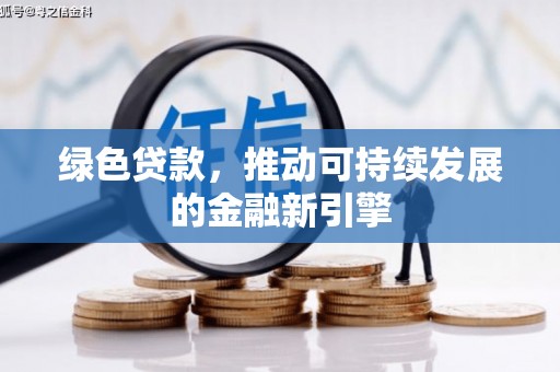 贵德绿色贷款，推动可持续发展的金融新引擎
