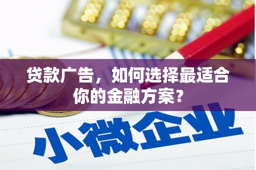 贵德贷款广告，如何选择最适合你的金融方案？