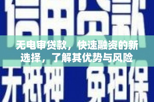 贵德无电审贷款，快速融资的新选择，了解其优势与风险