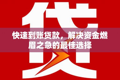 贵德快速到账贷款，解决资金燃眉之急的最佳选择