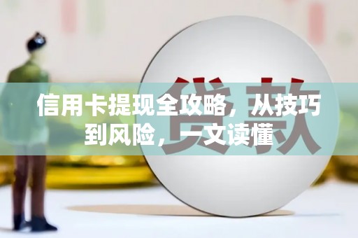 贵德信用卡提现全攻略，从技巧到风险，一文读懂