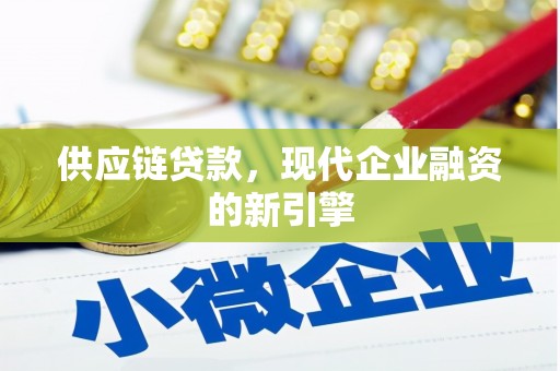 贵德供应链贷款，现代企业融资的新引擎