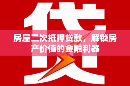 贵德房屋二次抵押贷款，解锁房产价值的金融利器