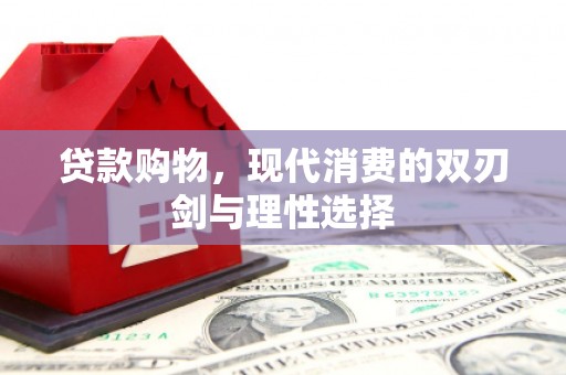 贵德贷款购物，现代消费的双刃剑与理性选择