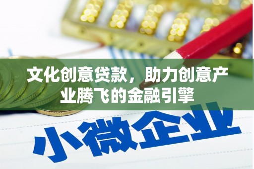 贵德文化创意贷款，助力创意产业腾飞的金融引擎