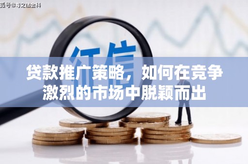 贵德贷款推广策略，如何在竞争激烈的市场中脱颖而出