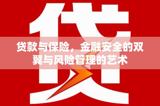 贵德贷款与保险，金融安全的双翼与风险管理的艺术