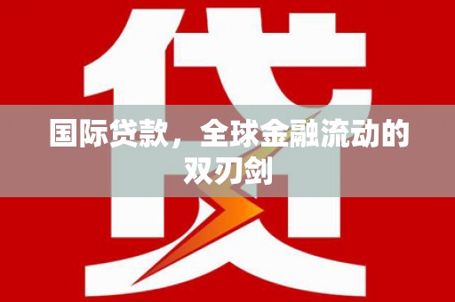 贵德国际贷款，全球金融流动的双刃剑
