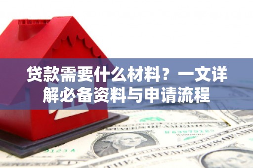 贵德贷款需要什么材料？一文详解必备资料与申请流程