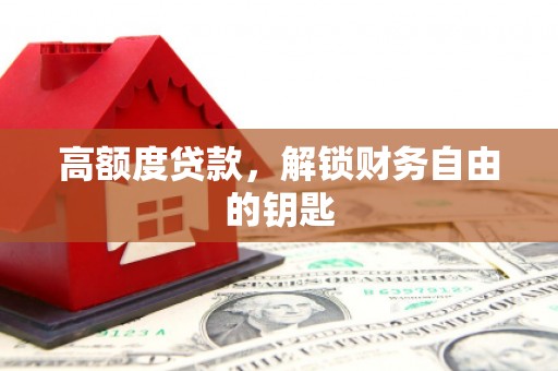 贵德高额度贷款，解锁财务自由的钥匙