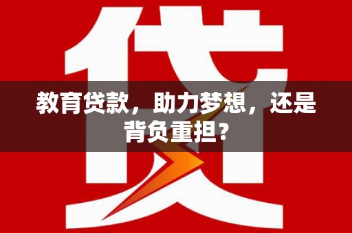 贵德教育贷款，助力梦想，还是背负重担？