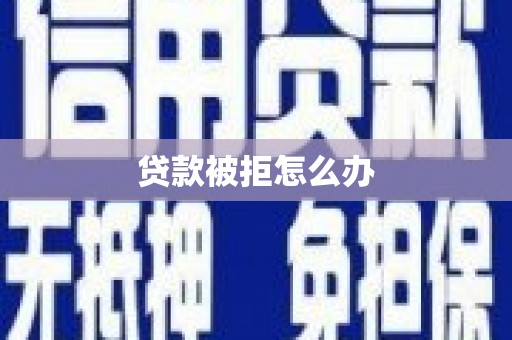 贵德贷款被拒怎么办