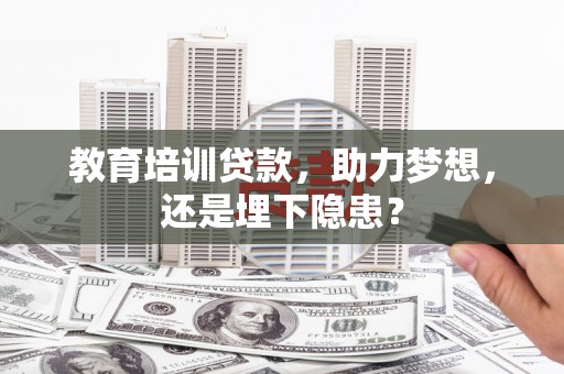 贵德教育培训贷款，助力梦想，还是埋下隐患？