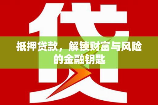 贵德抵押贷款，解锁财富与风险的金融钥匙