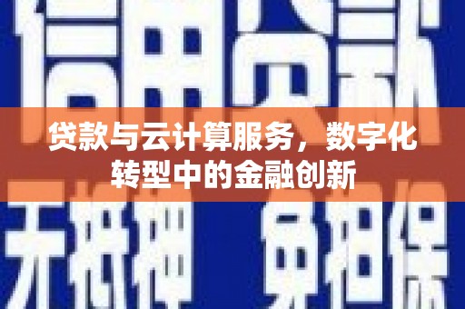 贵德贷款与云计算服务，数字化转型中的金融创新