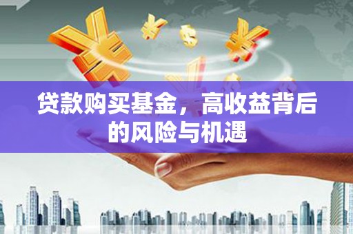 贵德贷款购买基金，高收益背后的风险与机遇