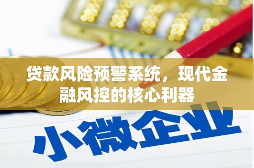 贵德贷款风险预警系统，现代金融风控的核心利器