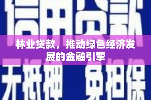 贵德林业贷款，推动绿色经济发展的金融引擎