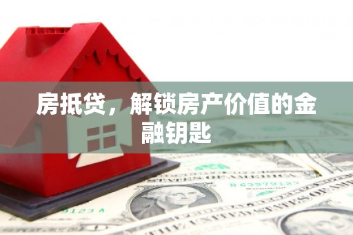 贵德房抵贷，解锁房产价值的金融钥匙