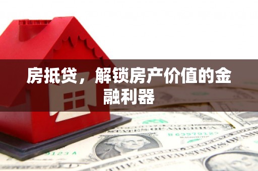 贵德房抵贷，解锁房产价值的金融利器