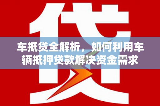 贵德车抵贷全解析，如何利用车辆抵押贷款解决资金需求