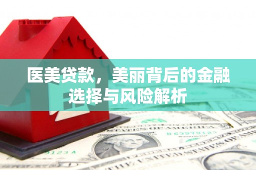 贵德医美贷款，美丽背后的金融选择与风险解析
