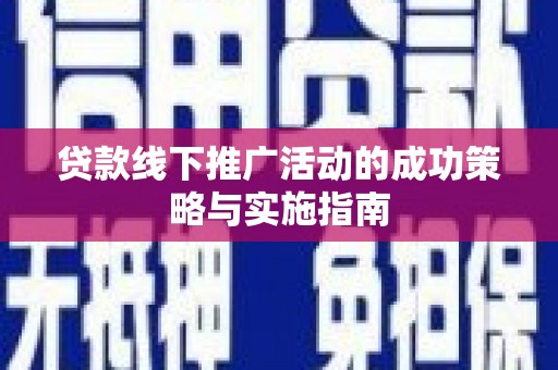 贵德贷款线下推广活动的成功策略与实施指南