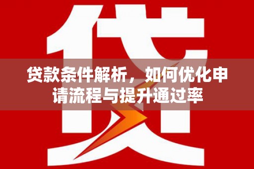 贵德贷款条件解析，如何优化申请流程与提升通过率