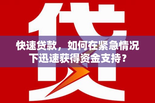 贵德快速贷款，如何在紧急情况下迅速获得资金支持？