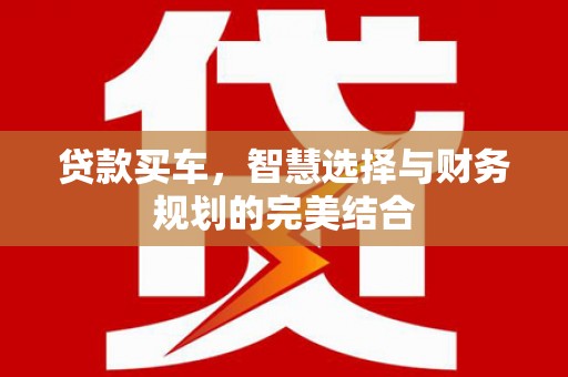 贵德贷款买车，智慧选择与财务规划的完美结合