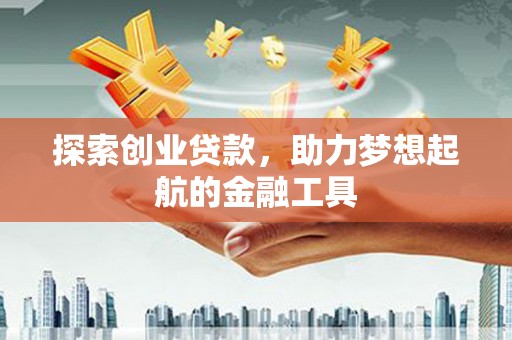 贵德探索创业贷款，助力梦想起航的金融工具