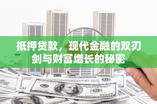贵德抵押贷款，现代金融的双刃剑与财富增长的秘密
