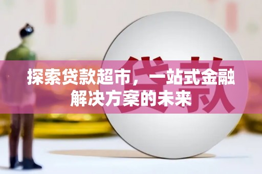 贵德探索贷款超市，一站式金融解决方案的未来