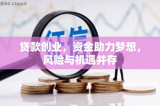 贵德贷款创业，资金助力梦想，风险与机遇并存