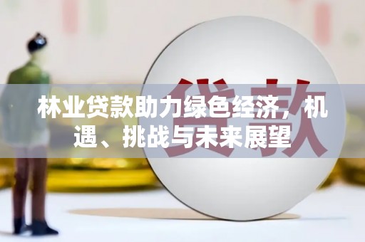 贵德林业贷款助力绿色经济，机遇、挑战与未来展望