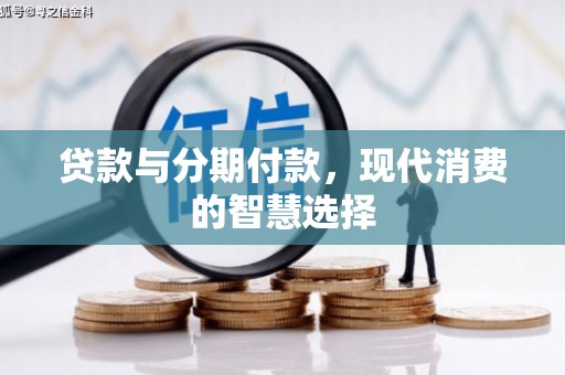 贵德贷款与分期付款，现代消费的智慧选择