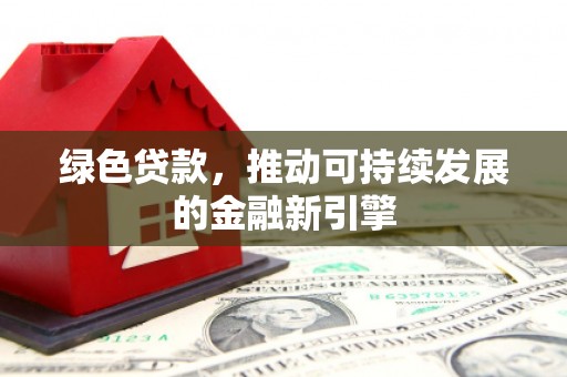 贵德绿色贷款，推动可持续发展的金融新引擎