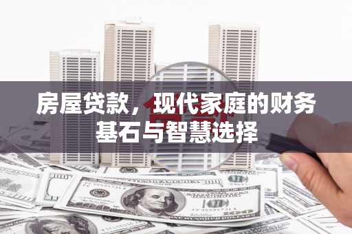 贵德房屋贷款，现代家庭的财务基石与智慧选择
