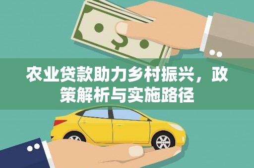 贵德农业贷款助力乡村振兴，政策解析与实施路径