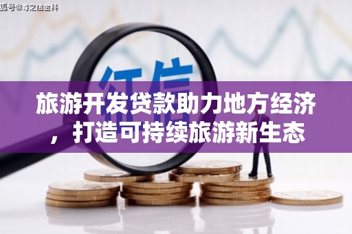 贵德旅游开发贷款助力地方经济，打造可持续旅游新生态