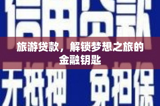 贵德旅游贷款，解锁梦想之旅的金融钥匙