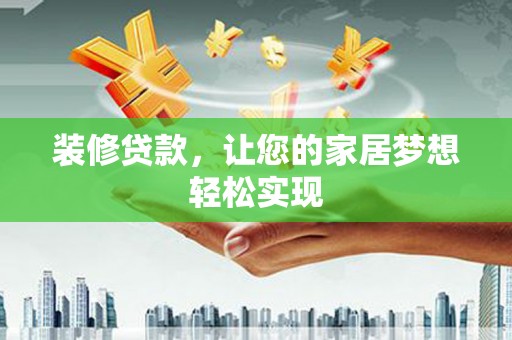 贵德装修贷款，让您的家居梦想轻松实现