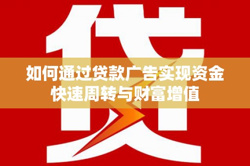贵德如何通过贷款广告实现资金快速周转与财富增值