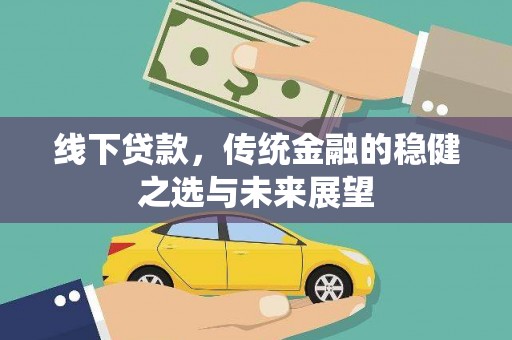 贵德线下贷款，传统金融的稳健之选与未来展望