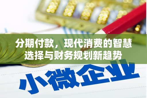 贵德分期付款，现代消费的智慧选择与财务规划新趋势