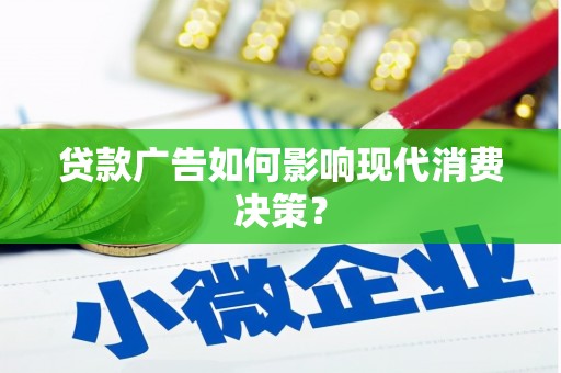 贵德贷款广告如何影响现代消费决策？