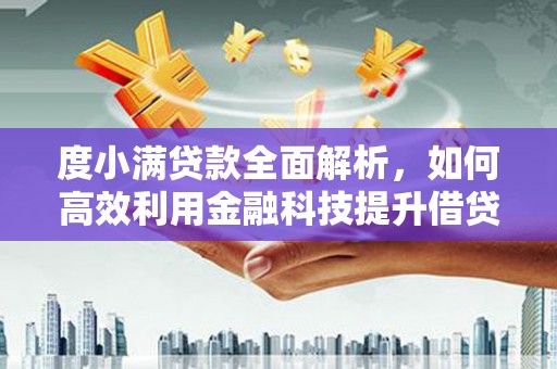 贵德度小满贷款全面解析，如何高效利用金融科技提升借贷体验
