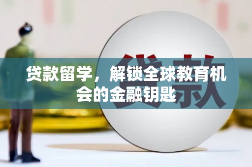 贵德贷款留学，解锁全球教育机会的金融钥匙