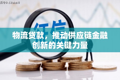 贵德物流贷款，推动供应链金融创新的关键力量